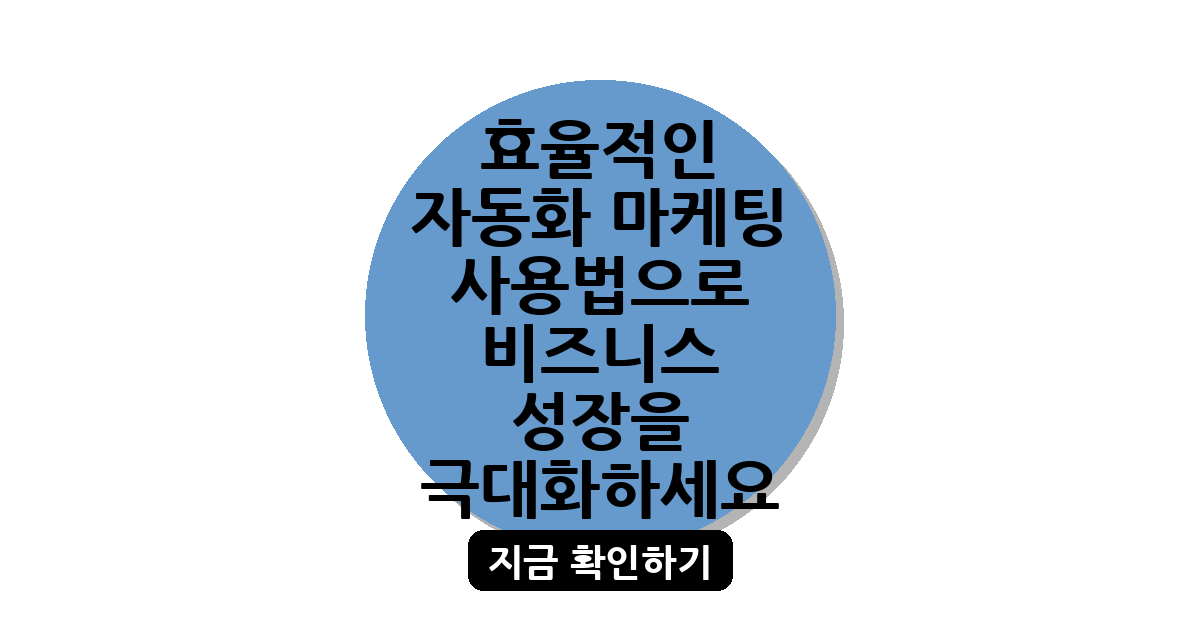 효율적인 자동화 마케팅 사용법으로 비즈니스 성장을 극대화하세요